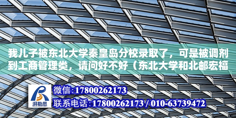 我兒子被東北大學秦皇島分校錄取了，可是被調(diào)劑到工商管理類，請問好不好（東北大學和北郵宏福校區(qū)哪個好些）