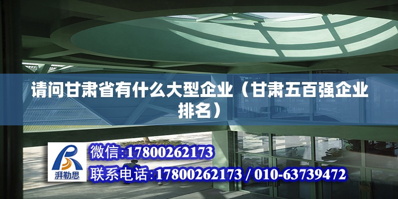 請問甘肅省有什么大型企業(yè)（甘肅五百強企業(yè)排名） 鋼結(jié)構(gòu)網(wǎng)架設計