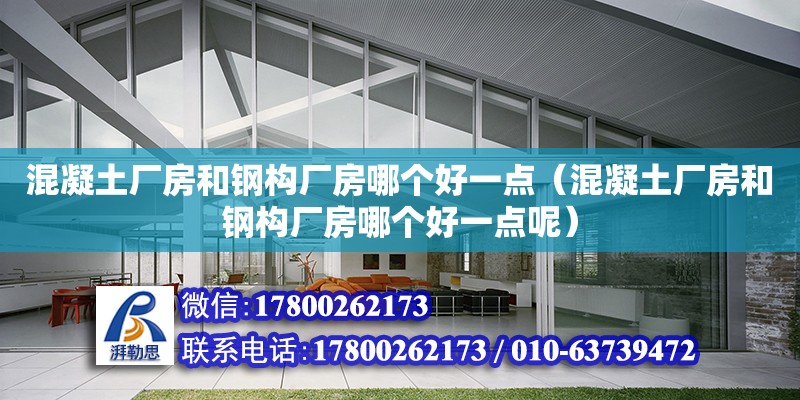 混凝土廠房和鋼構(gòu)廠房哪個(gè)好一點(diǎn)（混凝土廠房和鋼構(gòu)廠房哪個(gè)好一點(diǎn)呢） 鋼結(jié)構(gòu)網(wǎng)架設(shè)計(jì)