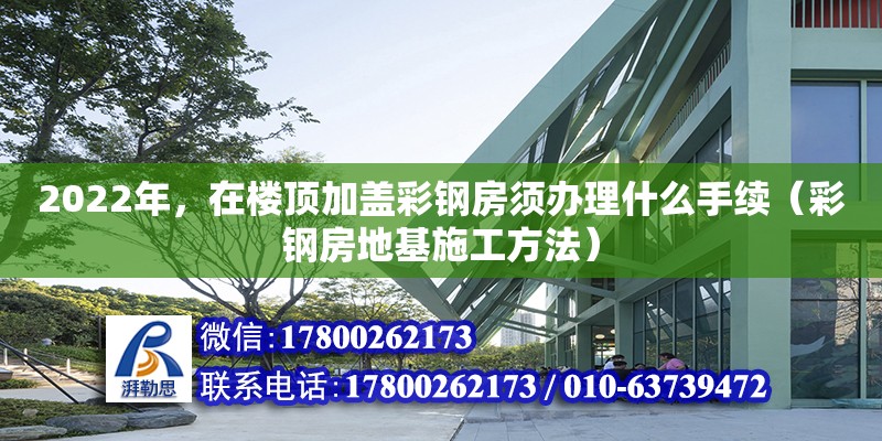 2022年，在樓頂加蓋彩鋼房須辦理什么手續(xù)（彩鋼房地基施工方法）