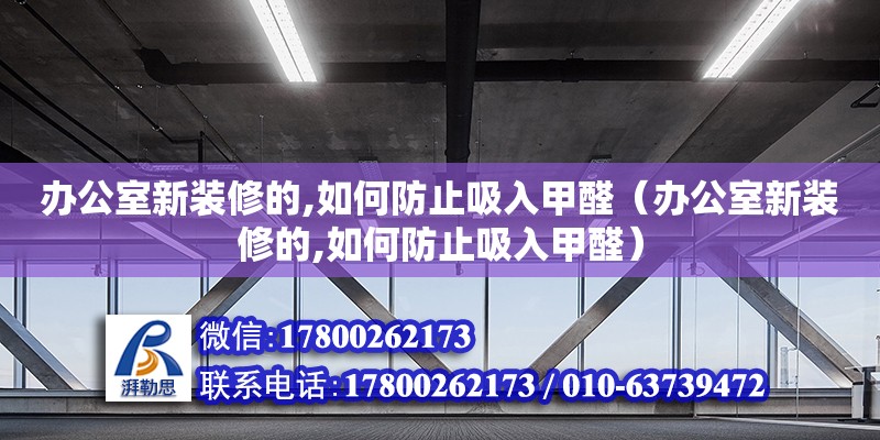 辦公室新裝修的,如何防止吸入甲醛（辦公室新裝修的,如何防止吸入甲醛） 北京加固設(shè)計（加固設(shè)計公司）