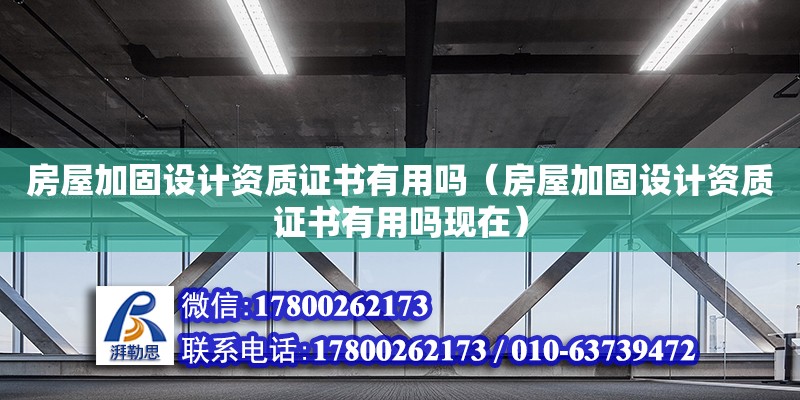 房屋加固設(shè)計資質(zhì)證書有用嗎（房屋加固設(shè)計資質(zhì)證書有用嗎現(xiàn)在） 鋼結(jié)構(gòu)網(wǎng)架設(shè)計