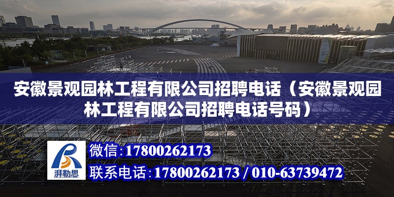 安徽景觀園林工程有限公司招聘電話（安徽景觀園林工程有限公司招聘電話號碼） 北京加固設(shè)計（加固設(shè)計公司）