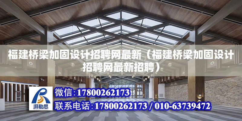 福建橋梁加固設(shè)計招聘網(wǎng)最新（福建橋梁加固設(shè)計招聘網(wǎng)最新招聘）