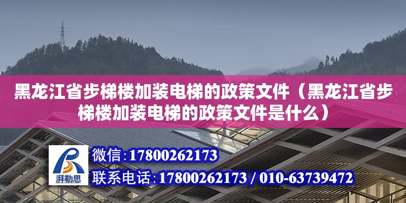 黑龍江省步梯樓加裝電梯的政策文件（黑龍江省步梯樓加裝電梯的政策文件是什么） 北京加固設(shè)計（加固設(shè)計公司）