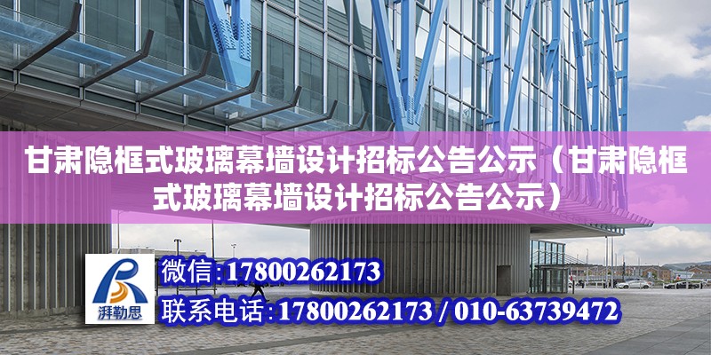 甘肅隱框式玻璃幕墻設(shè)計(jì)招標(biāo)公告公示（甘肅隱框式玻璃幕墻設(shè)計(jì)招標(biāo)公告公示）