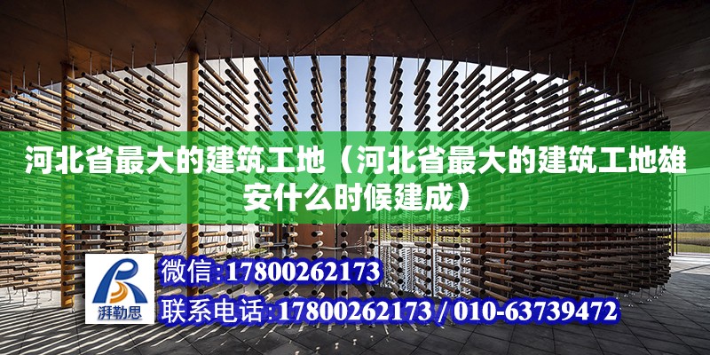 河北省最大的建筑工地（河北省最大的建筑工地雄安什么時候建成）