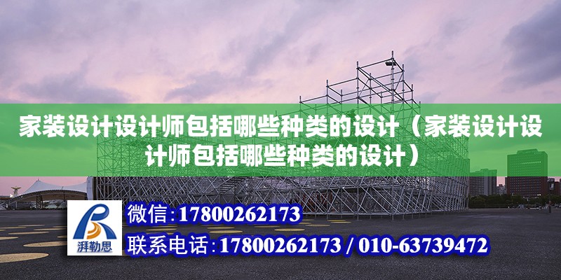 家裝設(shè)計設(shè)計師包括哪些種類的設(shè)計（家裝設(shè)計設(shè)計師包括哪些種類的設(shè)計）