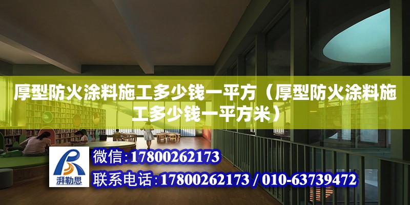 厚型防火涂料施工多少錢一平方（厚型防火涂料施工多少錢一平方米） 北京加固設計（加固設計公司）