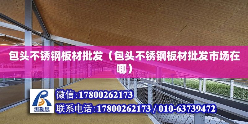 包頭不銹鋼板材批發(fā)（包頭不銹鋼板材批發(fā)市場在哪） 北京加固設(shè)計（加固設(shè)計公司）