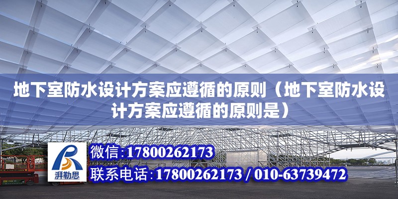 地下室防水設(shè)計(jì)方案應(yīng)遵循的原則（地下室防水設(shè)計(jì)方案應(yīng)遵循的原則是）