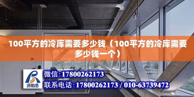 100平方的冷庫(kù)需要多少錢(qián)（100平方的冷庫(kù)需要多少錢(qián)一個(gè)）