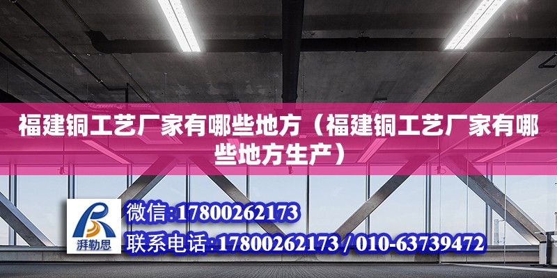 福建銅工藝廠家有哪些地方（福建銅工藝廠家有哪些地方生產(chǎn)） 鋼結(jié)構(gòu)網(wǎng)架設(shè)計