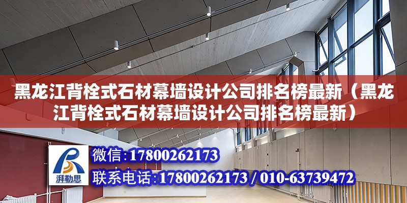 黑龍江背栓式石材幕墻設(shè)計(jì)公司排名榜最新（黑龍江背栓式石材幕墻設(shè)計(jì)公司排名榜最新） 建筑效果圖設(shè)計(jì)