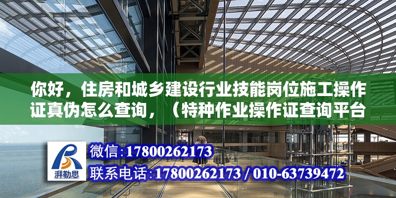 你好，住房和城鄉(xiāng)建設(shè)行業(yè)技能崗位施工操作證真?zhèn)卧趺床樵儯ㄌ胤N作業(yè)操作證查詢平臺(tái)）