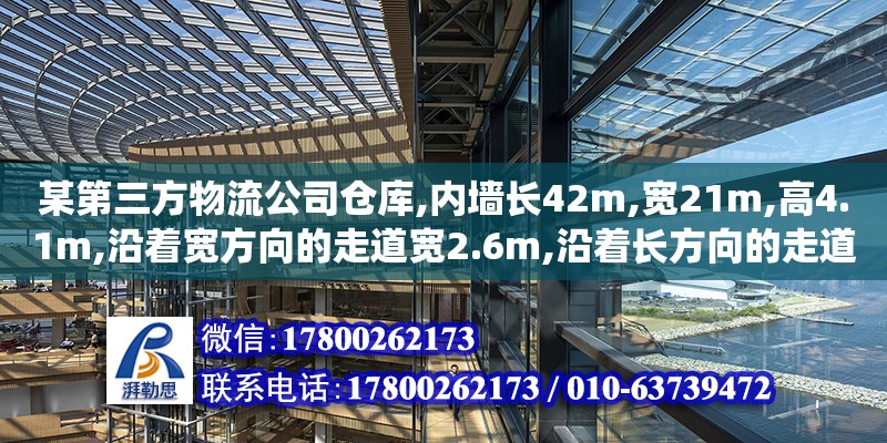 某第三方物流公司倉庫,內墻長42m,寬21m,高4.1m,沿著寬方向的走道寬2.6m,沿著長方向的走道寬1.8m（...某第三方物流公司倉庫,內墻長42m,寬21m,高4.1m,沿著寬方向的走道寬2.6m,沿著長方向的走道寬1.8m（管理信息系統(tǒng)在企業(yè)中的作用怎樣） 鋼結構網(wǎng)架設計