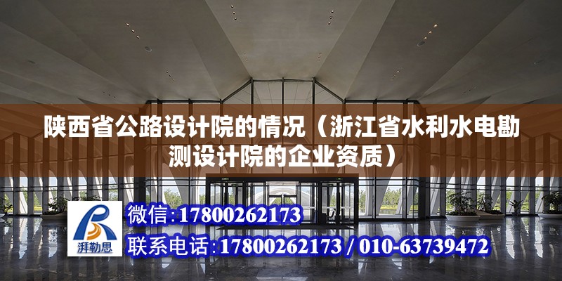 陜西省公路設(shè)計(jì)院的情況（浙江省水利水電勘測(cè)設(shè)計(jì)院的企業(yè)資質(zhì)）