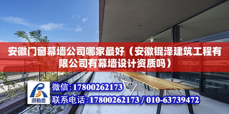 安徽門窗幕墻公司哪家最好（安徽錕澤建筑工程有限公司有幕墻設(shè)計(jì)資質(zhì)嗎） 鋼結(jié)構(gòu)網(wǎng)架設(shè)計(jì)