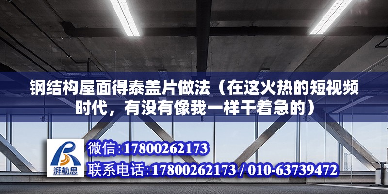 鋼結構屋面得泰蓋片做法（在這火熱的短視頻時代，有沒有像我一樣干著急的）