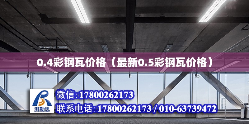 0.4彩鋼瓦價格（最新0.5彩鋼瓦價格）