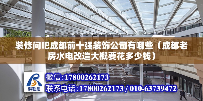 裝修問吧成都前十強(qiáng)裝飾公司有哪些（成都老房水電改造大概要花多少錢） 鋼結(jié)構(gòu)網(wǎng)架設(shè)計