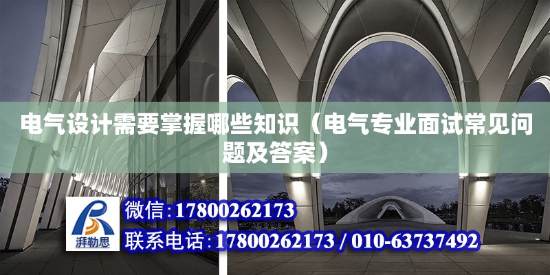 電氣設計需要掌握哪些知識（電氣專業(yè)面試常見問題及答案）