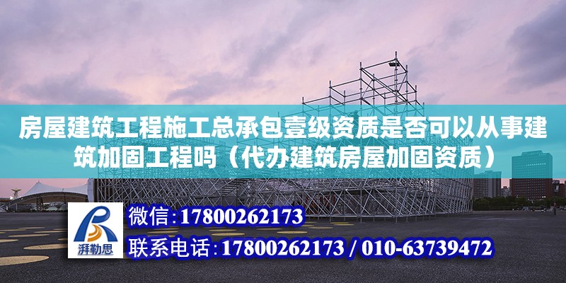 房屋建筑工程施工總承包壹級資質(zhì)是否可以從事建筑加固工程嗎（代辦建筑房屋加固資質(zhì)）