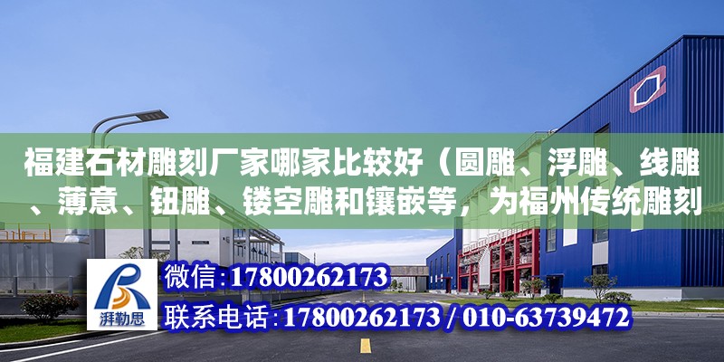 福建石材雕刻廠家哪家比較好（圓雕、浮雕、線雕、薄意、鈕雕、鏤空雕和鑲嵌等，為福州傳統(tǒng)雕刻工藝品，產(chǎn)地晉安區(qū)獲文化部“中國民間藝術(shù)（壽山石雕）之鄉(xiāng)”的美譽(yù)。隨著一方壽山石北京奧運(yùn)印章的驚艷亮相） 鋼結(jié)構(gòu)網(wǎng)架設(shè)計(jì)