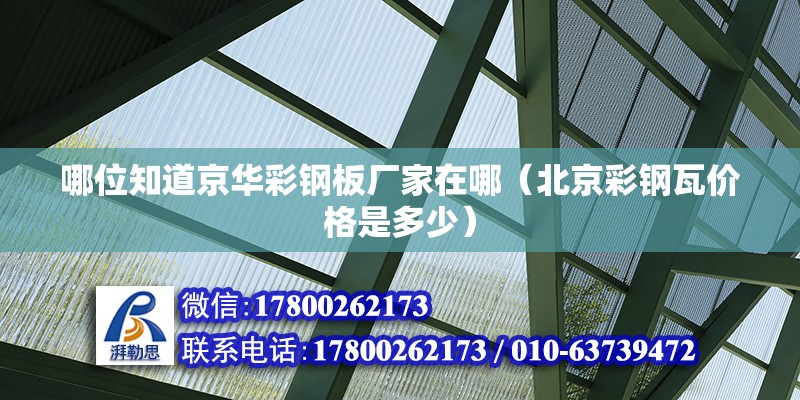 哪位知道京華彩鋼板廠家在哪（北京彩鋼瓦價(jià)格是多少） 鋼結(jié)構(gòu)網(wǎng)架設(shè)計(jì)