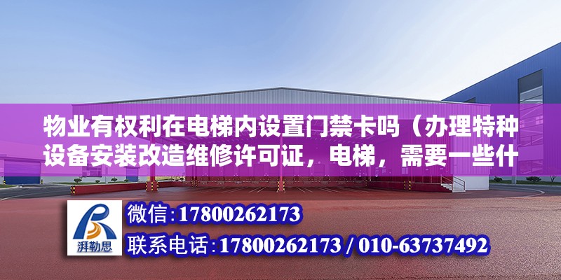 物業(yè)有權(quán)利在電梯內(nèi)設(shè)置門禁卡嗎（辦理特種設(shè)備安裝改造維修許可證，電梯，需要一些什么材料） 鋼結(jié)構(gòu)網(wǎng)架設(shè)計(jì)