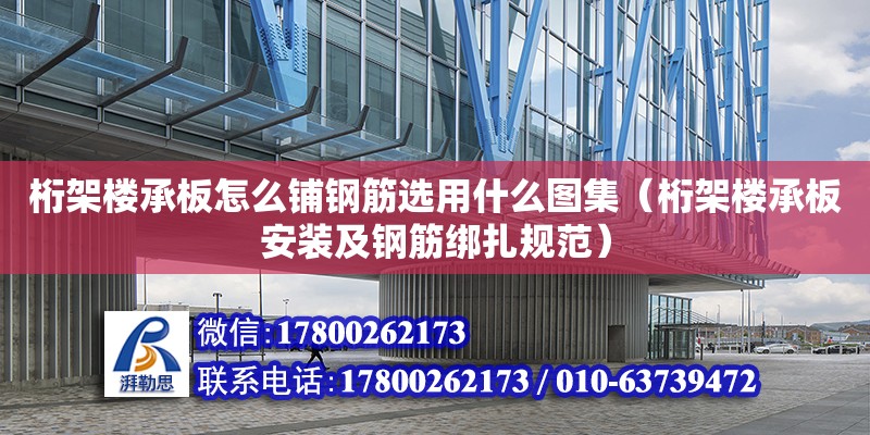 桁架樓承板怎么鋪鋼筋選用什么圖集（桁架樓承板安裝及鋼筋綁扎規(guī)范） 北京加固設(shè)計（加固設(shè)計公司）