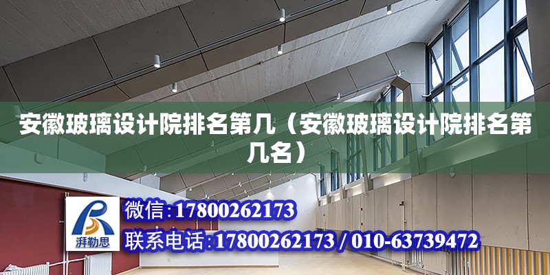 安徽玻璃設(shè)計(jì)院排名第幾（安徽玻璃設(shè)計(jì)院排名第幾名） 北京加固設(shè)計(jì)（加固設(shè)計(jì)公司）