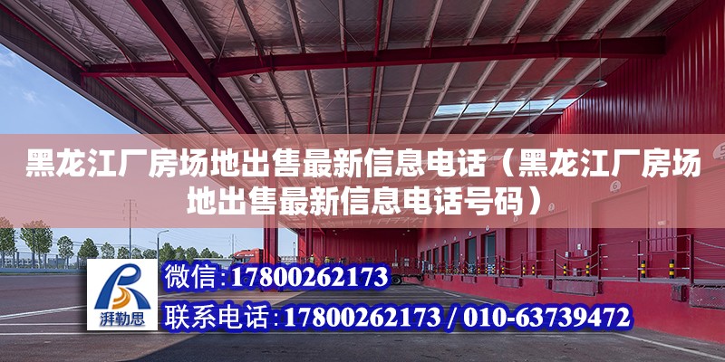 黑龍江廠房場地出售最新信息電話（黑龍江廠房場地出售最新信息電話號碼）