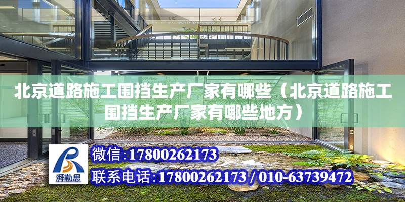 北京道路施工圍擋生產(chǎn)廠家有哪些（北京道路施工圍擋生產(chǎn)廠家有哪些地方）