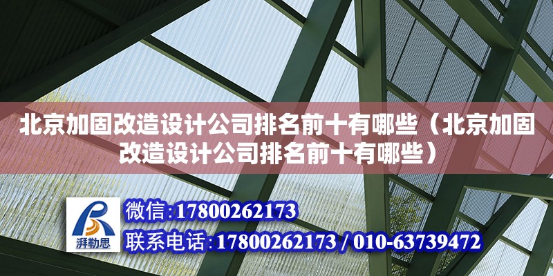 北京加固改造設(shè)計公司排名前十有哪些（北京加固改造設(shè)計公司排名前十有哪些）