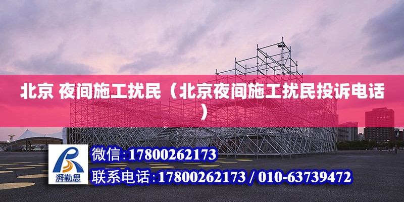 北京 夜間施工擾民（北京夜間施工擾民投訴電話） 北京加固設(shè)計（加固設(shè)計公司）