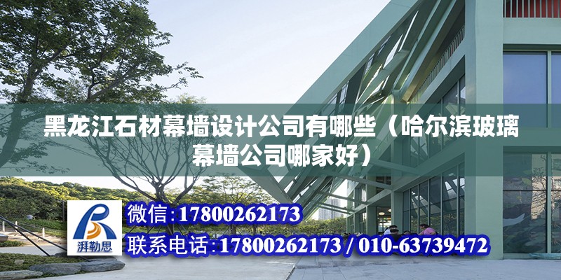 黑龍江石材幕墻設(shè)計(jì)公司有哪些（哈爾濱玻璃幕墻公司哪家好）