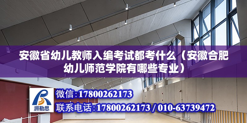 安徽省幼兒教師入編考試都考什么（安徽合肥幼兒師范學院有哪些專業(yè)）