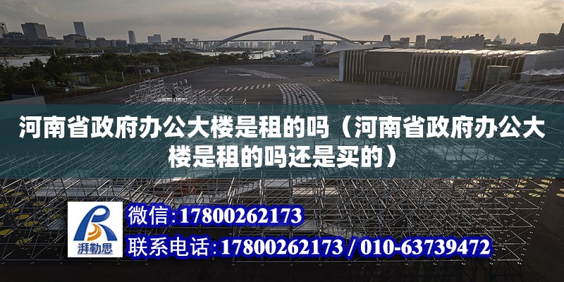 河南省政府辦公大樓是租的嗎（河南省政府辦公大樓是租的嗎還是買的） 北京加固設(shè)計(jì)（加固設(shè)計(jì)公司）