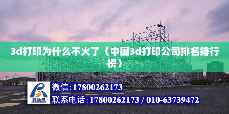 3d打印為什么不火了（中國(guó)3d打印公司排名排行榜） 結(jié)構(gòu)工業(yè)鋼結(jié)構(gòu)施工