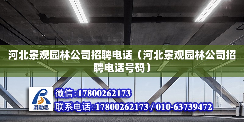 河北景觀園林公司招聘電話（河北景觀園林公司招聘電話號(hào)碼） 結(jié)構(gòu)機(jī)械鋼結(jié)構(gòu)施工