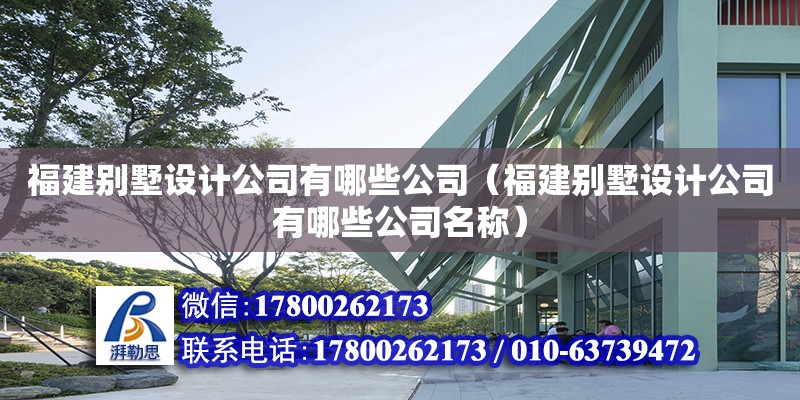 福建別墅設(shè)計(jì)公司有哪些公司（福建別墅設(shè)計(jì)公司有哪些公司名稱） 北京加固設(shè)計(jì)（加固設(shè)計(jì)公司）