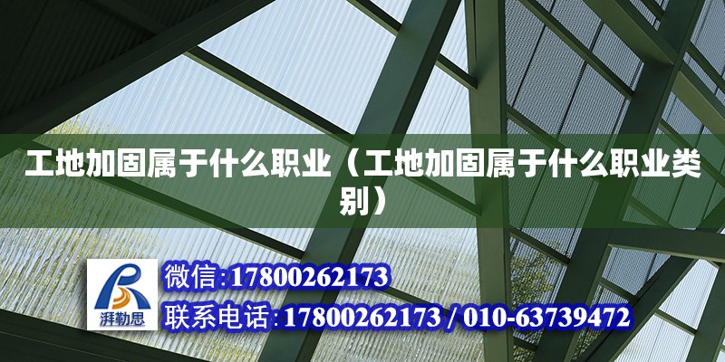 工地加固屬于什么職業(yè)（工地加固屬于什么職業(yè)類別）