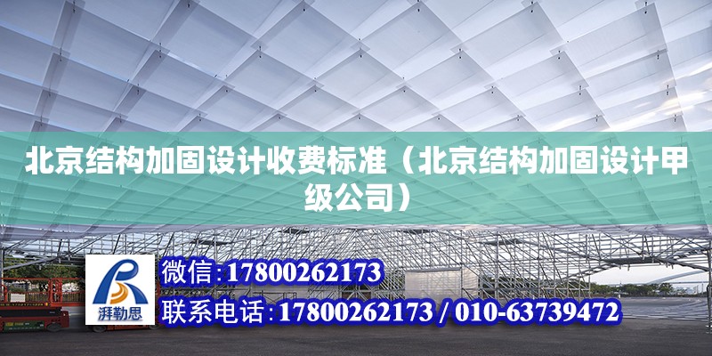 北京結(jié)構(gòu)加固設計收費標準（北京結(jié)構(gòu)加固設計甲級公司）