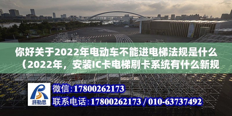 你好關于2022年電動車不能進電梯法規(guī)是什么（2022年，安裝IC卡電梯刷卡系統(tǒng)有什么新規(guī)定）