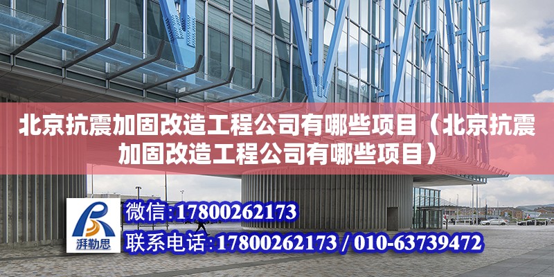 北京抗震加固改造工程公司有哪些項(xiàng)目（北京抗震加固改造工程公司有哪些項(xiàng)目）