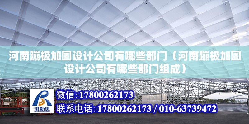 河南蹦極加固設(shè)計(jì)公司有哪些部門（河南蹦極加固設(shè)計(jì)公司有哪些部門組成）