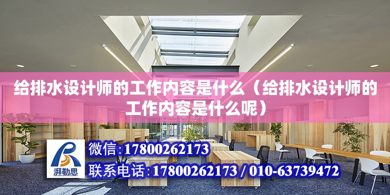 給排水設(shè)計(jì)師的工作內(nèi)容是什么（給排水設(shè)計(jì)師的工作內(nèi)容是什么呢）