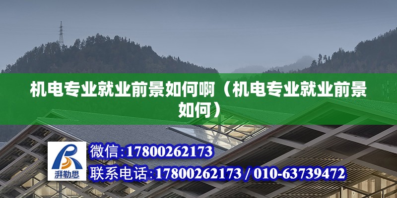 機(jī)電專業(yè)就業(yè)前景如何啊（機(jī)電專業(yè)就業(yè)前景如何） 鋼結(jié)構(gòu)網(wǎng)架設(shè)計(jì)