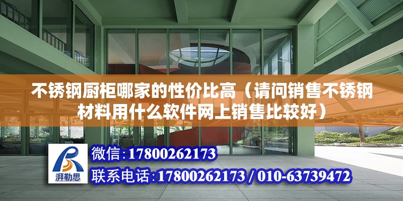 不銹鋼廚柜哪家的性價比高（請問銷售不銹鋼材料用什么軟件網(wǎng)上銷售比較好） 鋼結(jié)構(gòu)網(wǎng)架設(shè)計